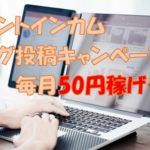 ポイントインカム「ブログ投稿キャンペーン」で毎月50円稼げる件