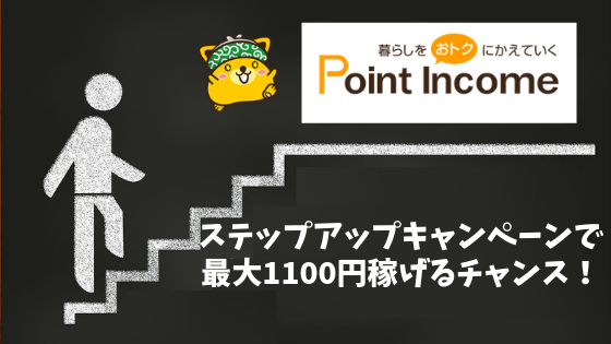 ポイントインカム　ステップアップキャンペーン！最大で1,100円分のポイント獲得チャンス！！