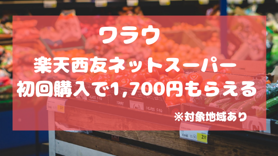 ワラウ　楽天西友ネットスーパー 初回購入で1,700円もらえるが、対象地域あり。