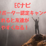 ECナビ公式サポーター認定キャンペーン。認定されると友達を紹介しやすくなる！