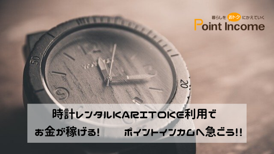 時計レンタルKARITOKE（カリトケ）利用でお金が稼げる！ポイントインカムへ急ごう