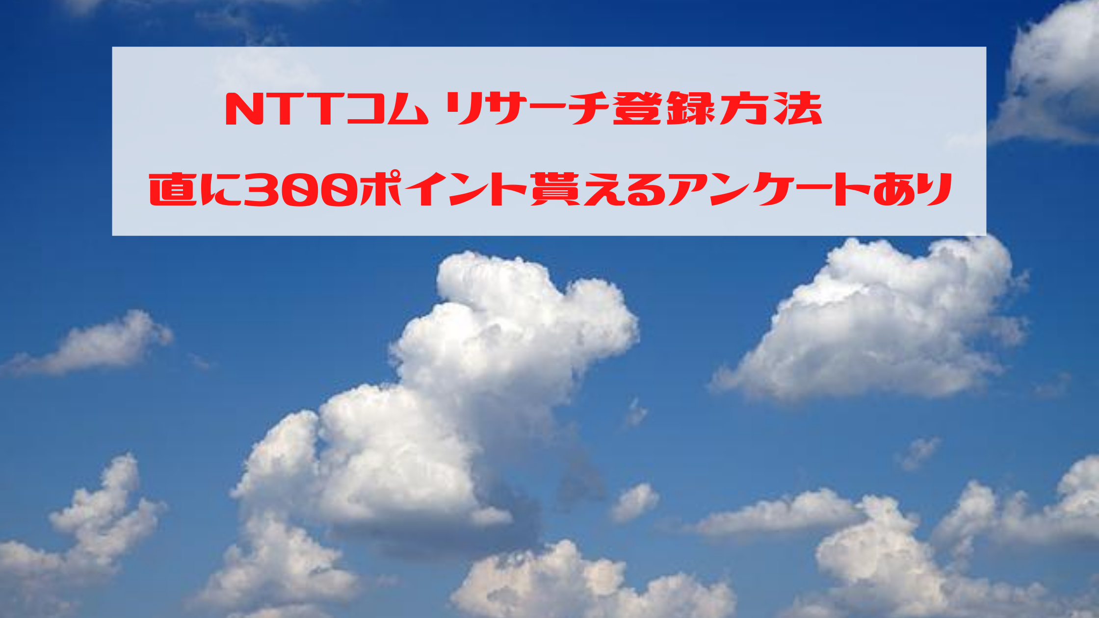 NTTコム リサーチの登録方法を解説。直に300ポイントもらえるアンケートあります
