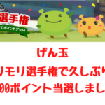 げん玉　モリモリ選手権で久しぶりに100ポイント当選しました