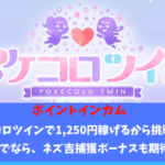 ポイントインカム　ポケコロツインで1,250円稼げるから挑戦中。ネズ吉捕獲ボーナスにも期待