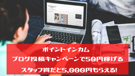 ポイントインカム　ブログ投稿キャンペーンで50円稼げる。スタッフ賞だと5,000円もらえる