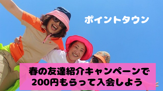 ポイントタウン　春の友達紹介キャンペーンで200円もらって入会しよう