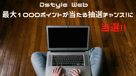 Dstyle Web　最大1000ポイントが当たる抽選チャンス！に当選！！