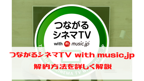 つながるシネマtv With Music Jp 解約方法を詳しく解説