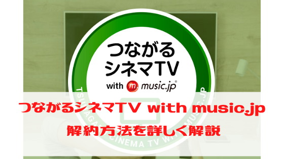 つながるシネマTV with music.jp　解約方法を詳しく解説