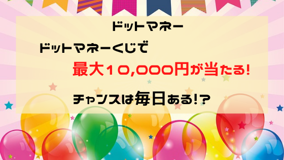 ドットマネーくじ、最大1万円が当たる！チャンスは毎日ある！？