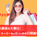 ちょびリッチ　年末最後の大奉仕！スーパーちょびリッチの日開催中