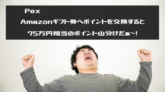 Pex　Amazonギフト券へポイントを交換すると75万円相当のポイント山分けだぁ～