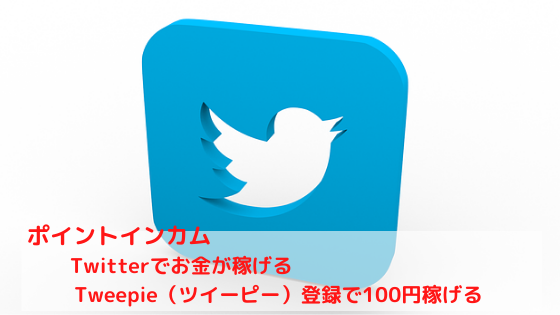 ポイントインカム　Twitterでお金が稼げる。Tweepie（ツイーピー）登録で100円稼げる