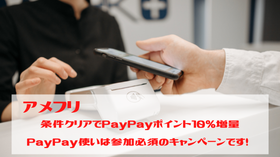 アメフリ　条件クリアでPayPayポイント10％増量。PayPay使いは参加必須のキャンペーンです！