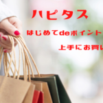 ハピタス　はじめてdeポイントを活用して上手にお買い物しよう