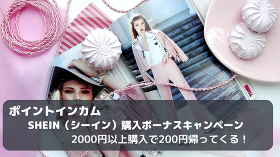 ポイントインカム　SHEIN購入ボーナスキャンペーン。2,000円以上購入で200円帰ってくる