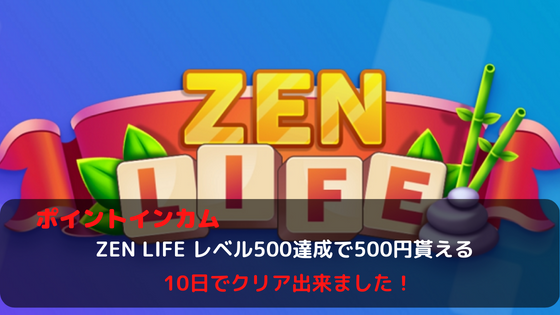 ZEN LIFE　レベル500達成で500円貰える。10日でクリアできました。
