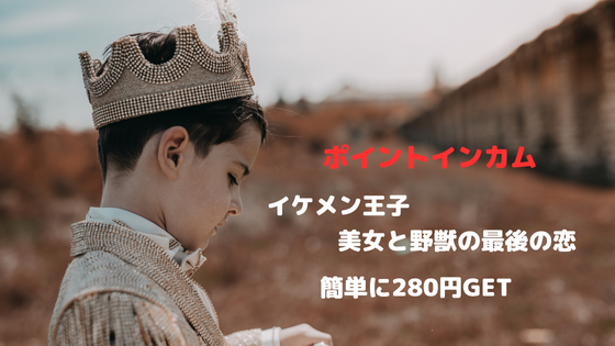 ポイントインカム　イケメン王子　美女と野獣の最後の恋　簡単に280円GET