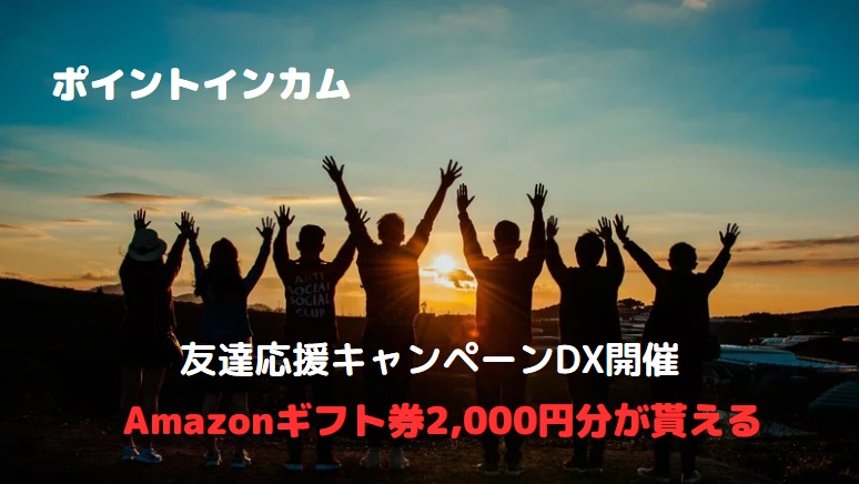ポイントインカム　友達応援キャンペーンDXでAmazonギフト券2,000円分が貰える