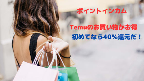 ポイントインカム　Temuのお買い物がお得。初めてなら40％還元だ！