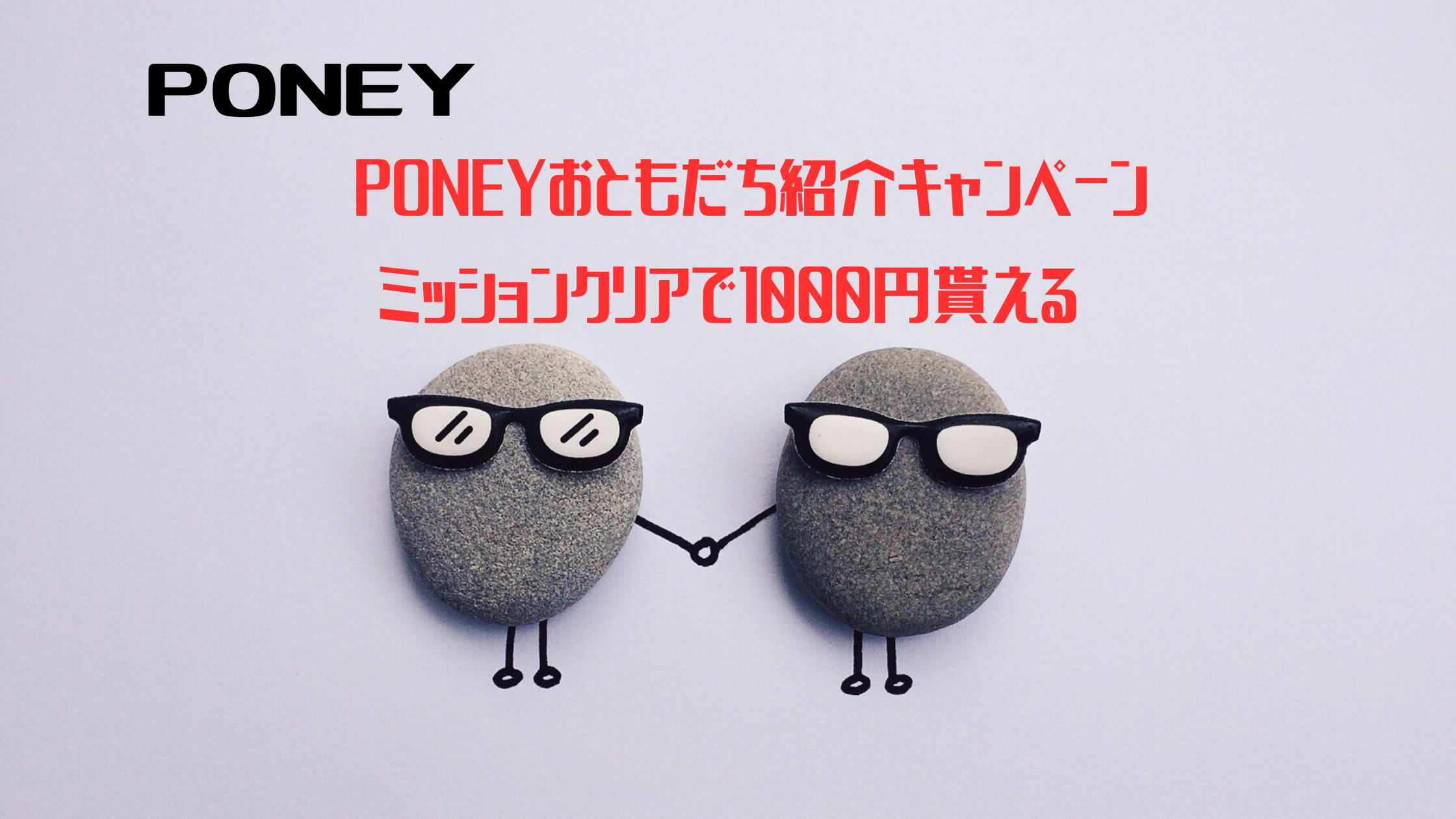 PONNEY　PONEYおともだち紹介キャンペーン、ミッションクリアで1000円もらえる