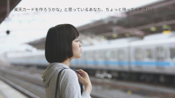 「楽天カードを作ろうかな」と思っているあなた、ちょっと待ってください！